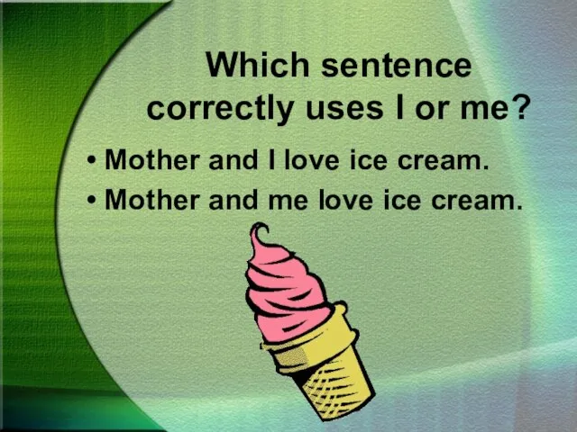 Which sentence correctly uses I or me? Mother and I love ice