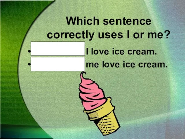 Which sentence correctly uses I or me? Mother and I love ice