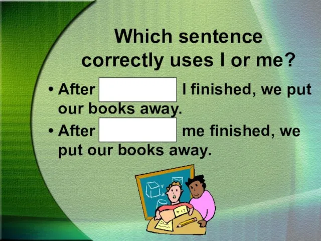 Which sentence correctly uses I or me? After Kathy and I finished,