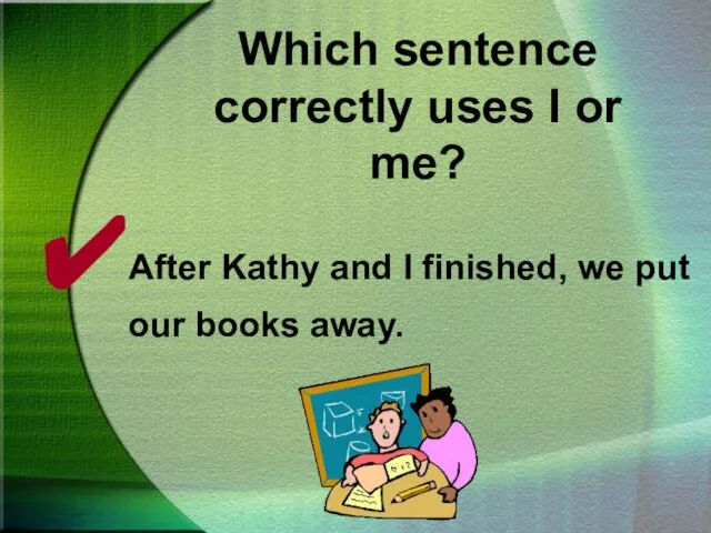 Which sentence correctly uses I or me? After Kathy and I finished,