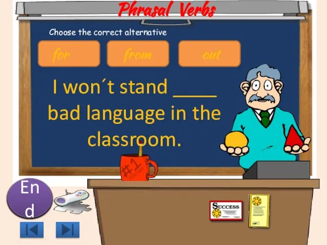 Phrasal Verbs I won´t stand ____ bad language in the classroom. 10