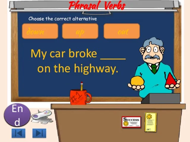 Phrasal Verbs My car broke ____ on the highway. 10 9 8