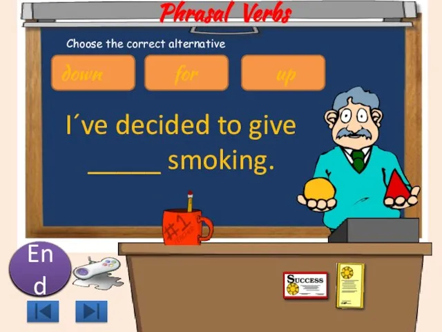 Phrasal Verbs I´ve decided to give _____ smoking. 10 9 8 7