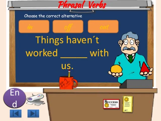 Phrasal Verbs Things haven´t worked _____ with us. 10 9 8 7