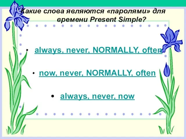 Какие слова являются «паролями» для времени Present Simple? always, never, NORMALLY, often