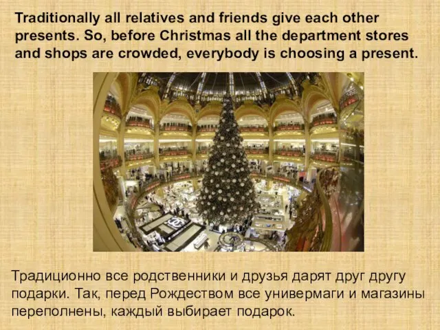 Traditionally all relatives and friends give each other presents. So, before Christmas