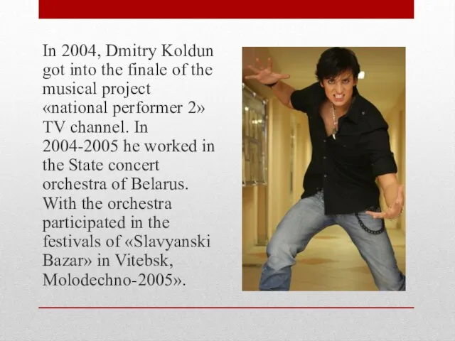 In 2004, Dmitry Koldun got into the finale of the musical project