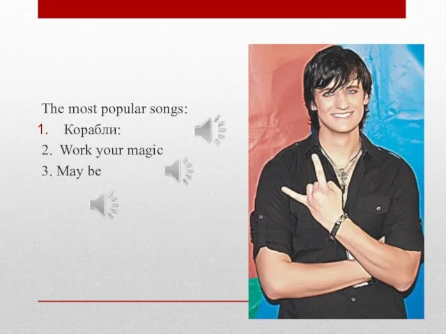 The most popular songs: Корабли: 2. Work your magic 3. May be