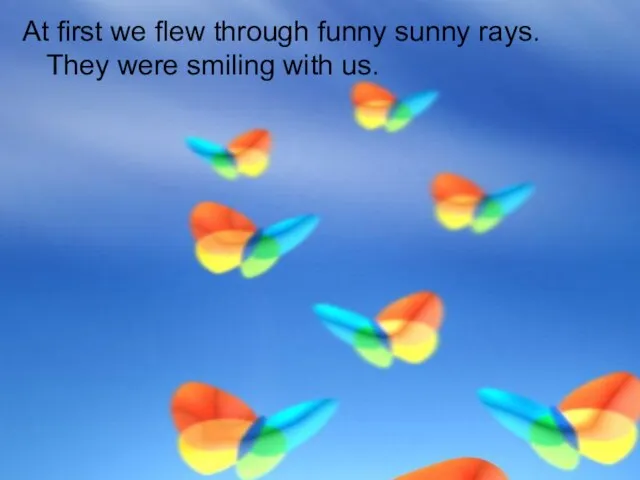 At first we flew through funny sunny rays. They were smiling with us.