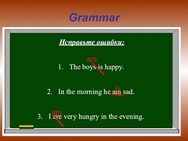 Grammar Исправьте ошибки: The boys is happy. In the morning he am