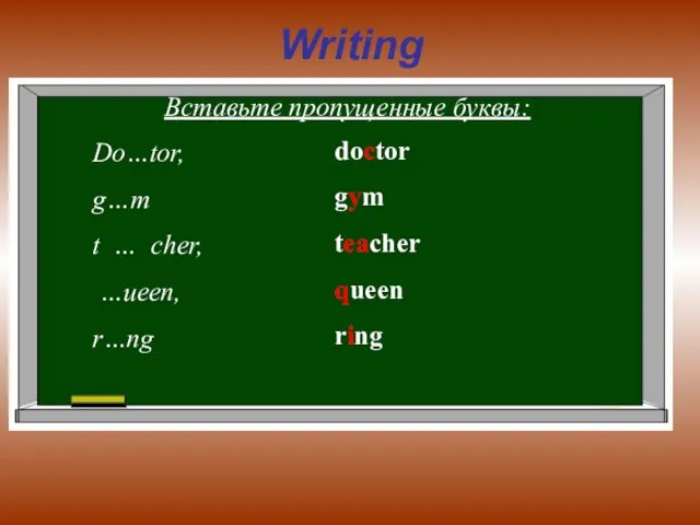 Writing Вставьте пропущенные буквы: Do…tor, g…m t … cher, …ueen, r…ng doctor gym teacher queen ring