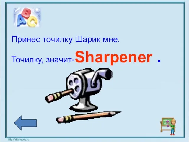 Принес точилку Шарик мне. Точилку, значит-Sharpener .