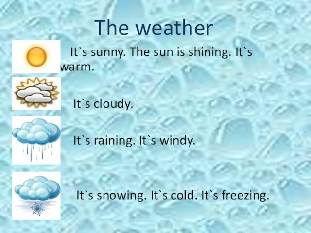 The weather It`s sunny. The sun is shining. It`s hot/warm. It`s cloudy.