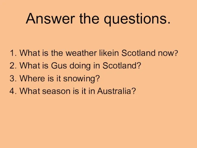 Answer the questions. 1. What is the weather likein Scotland now? 2.