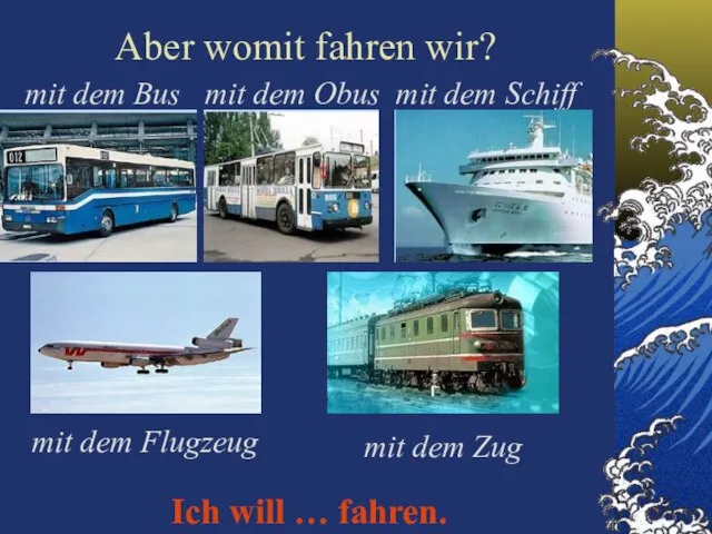 Aber womit fahren wir? mit dem Bus mit dem Obus mit dem