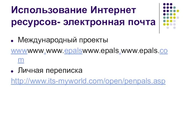 Использование Интернет ресурсов- электронная почта Международный проекты wwwwww.www.epalswww.epals.www.epals.com Личная переписка http://www.its-myworld.com/open/penpals.asp