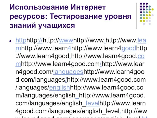Использование Интернет ресурсов: Тестирование уровня знаний учащихся httphttp://http://wwwhttp://www.http://www.learnhttp://www.learn4http://www.learn4goodhttp://www.learn4good.http://www.learn4good.comhttp://www.learn4good.com/http://www.learn4good.com/languageshttp://www.learn4good.com/languages/http://www.learn4good.com/languages/englishhttp://www.learn4good.com/languages/english_http://www.learn4good.com/languages/english_levelhttp://www.learn4good.com/languages/english_level.http://www.learn4good.com/languages/english_level.htm - международная шкала оценивания) httphttp://http://ahttp://a4http://a4eslhttp://a4esl.http://a4esl.orghttp://a4esl.org/ httphttp://http://hotpothttp://hotpot.http://hotpot.uvichttp://hotpot.uvic.http://hotpot.uvic.cahttp://hotpot.uvic.ca/