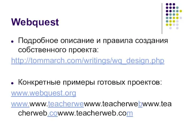 Webquest Подробное описание и правила создания собственного проекта: http://tommarch.com/writings/wq_design.php Конкретные примеры готовых проектов: www.webquest.org www.www.teacherwewww.teacherwebwww.teacherweb.cowww.teacherweb.com