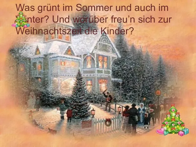 Was grünt im Sommer und auch im Winter? Und worüber freu’n sich zur Weihnachtszeit die Kinder?