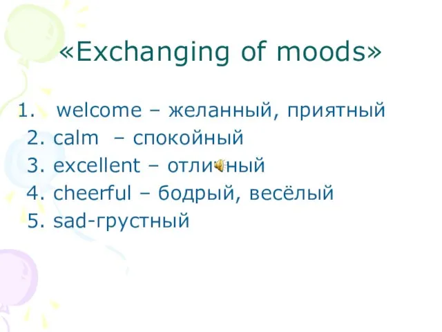 «Exchanging of moods» welcome – желанный, приятный 2. calm – спокойный 3.