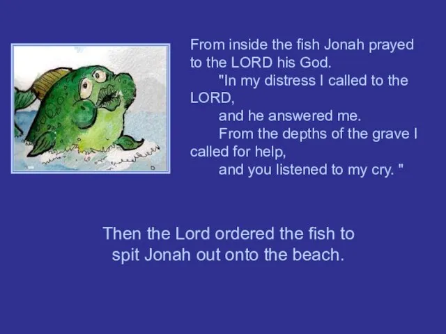 From inside the fish Jonah prayed to the LORD his God. "In