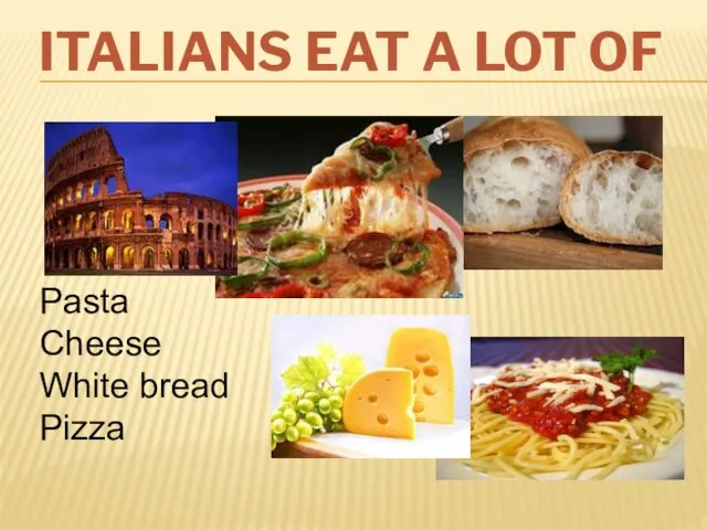 ITALIANS EAT A LOT OF Pasta Cheese White bread Pizza