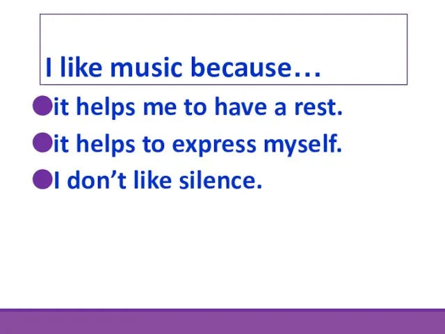 I like music because… it helps me to have a rest. it