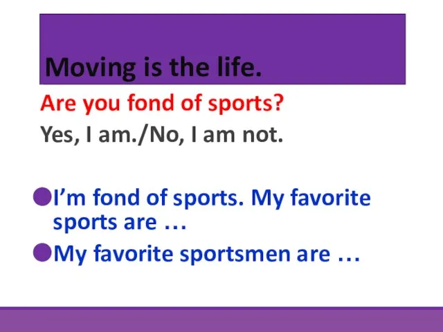 Moving is the life. Are you fond of sports? Yes, I am./No,