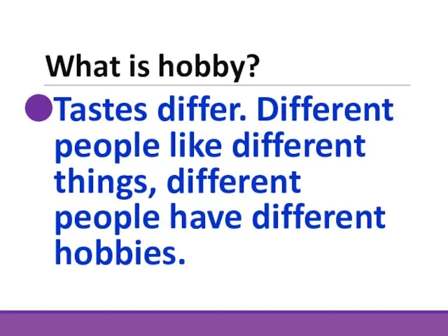 What is hobby? Tastes differ. Different people like different things, different people have different hobbies.