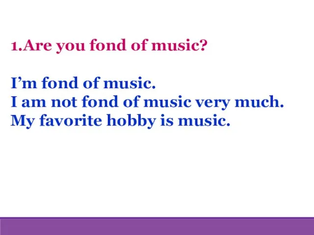 1.Are you fond of music? I’m fond of music. I am not