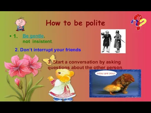 How to be polite 1. Be gentle, not insistent. 2. Don’t interrupt