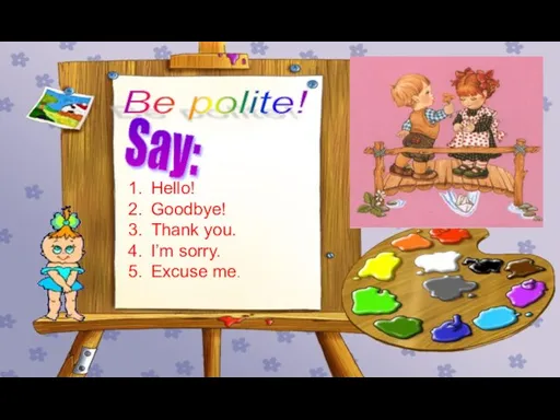 Be polite! Say: Hello! Goodbye! Thank you. I’m sorry. Excuse me.
