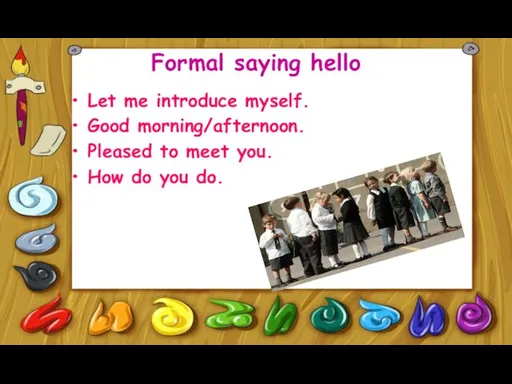 Formal saying hello Let me introduce myself. Good morning/afternoon. Pleased to meet