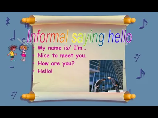 My name is/ I’m… Nice to meet you. How are you? Hello! Informal saying hello