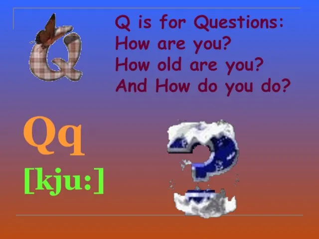 Q is for Questions: How are you? How old are you? And