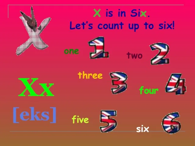 X is in Six. Let’s count up to six! Xx [eks] one