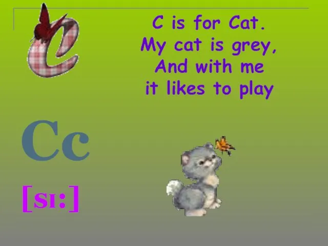 C is for Cat. My cat is grey, And with me it