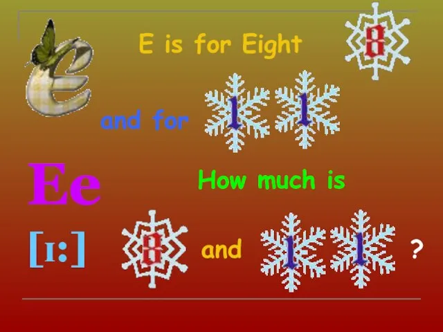 E is for Eight Ee [ɪ:] and How much is and for ?