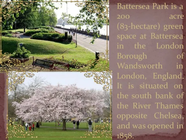 Battersea Park is a 200 acre (83-hectare) green space at Battersea in