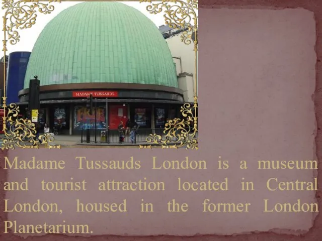 Madame Tussauds London is a museum and tourist attraction located in Central