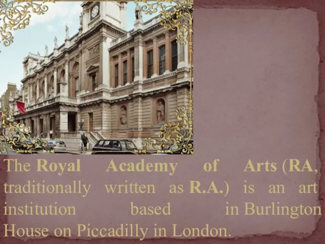 The Royal Academy of Arts (RA, traditionally written as R.A.) is an