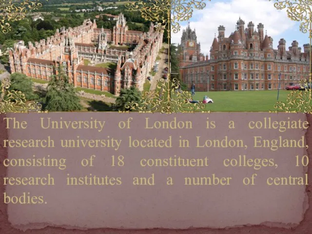 The University of London is a collegiate research university located in London,