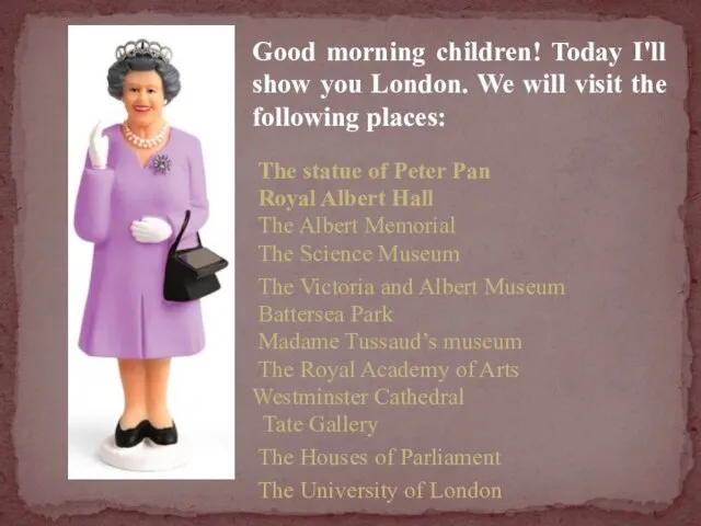 Good morning children! Today I'll show you London. We will visit the