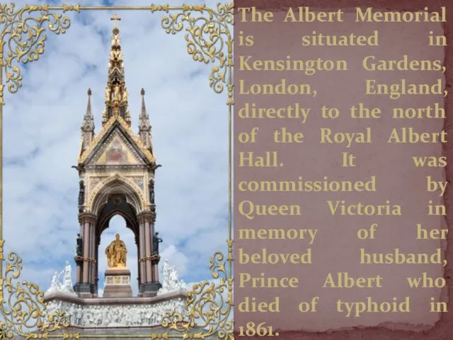 The Albert Memorial is situated in Kensington Gardens, London, England, directly to