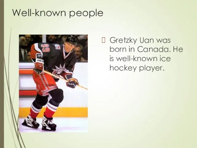 Well-known people Gretzky Uan was born in Canada. He is well-known ice hockey player.