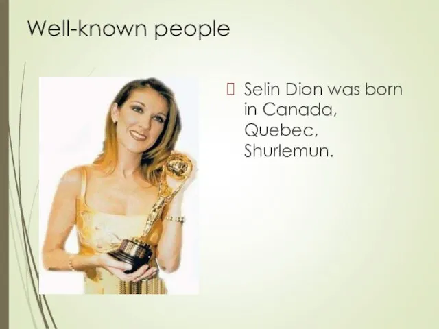 Well-known people Selin Dion was born in Canada, Quebec, Shurlemun.