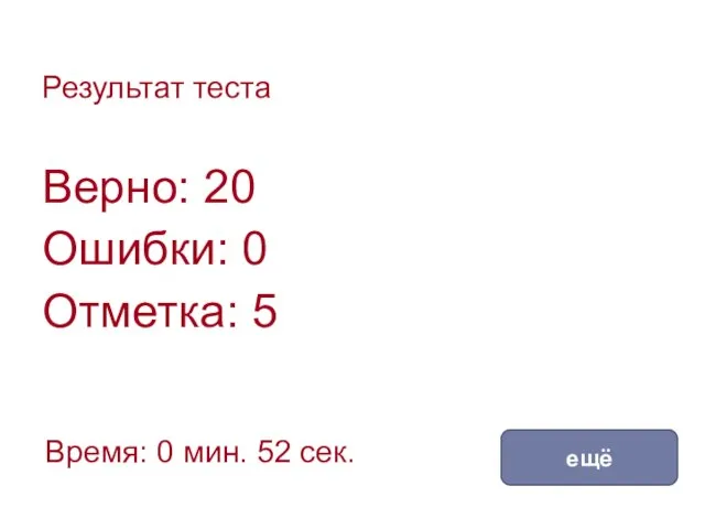 Результат теста Верно: 20 Ошибки: 0 Отметка: 5 Время: 0 мин. 52 сек. ещё