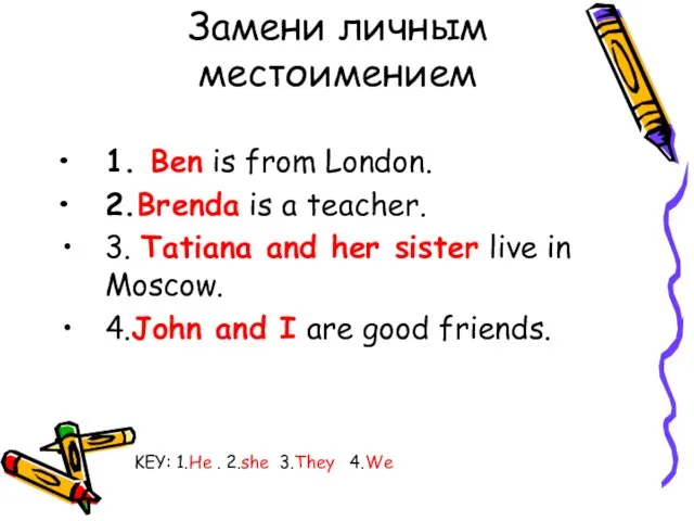 Замени личным местоимением 1. Ben is from London. 2.Brenda is a teacher.