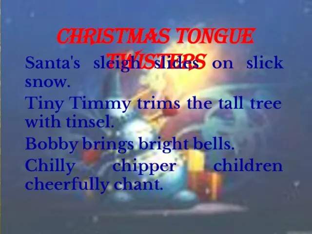CHRISTMAS TONGUE TWISTERS Santa's sleigh slides on slick snow. Tiny Timmy trims