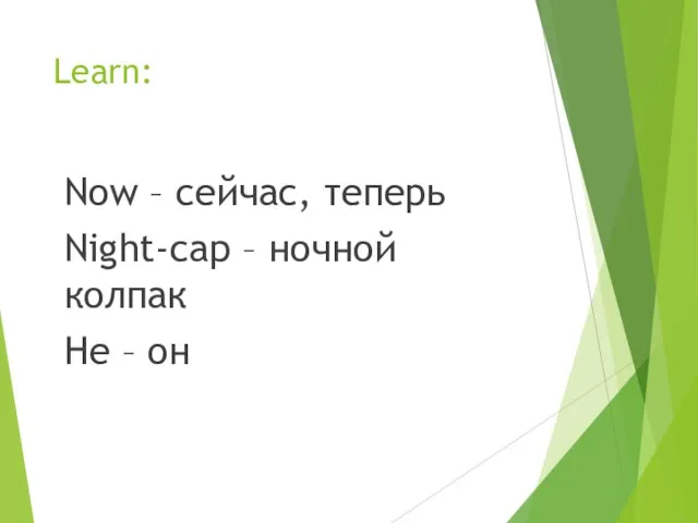 Learn: Now – сейчас, теперь Night-cap – ночной колпак He – он